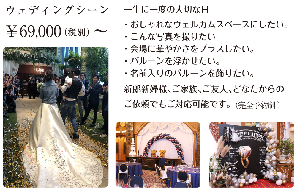 一生に一度の大切な日

・おしゃれなウェルカムスペースにしたい。
・こんな写真を撮りたい
・会場に華やかさをプラスしたい。
・バルーンを浮かせたい。
・名前入りのバルーンを飾りたい。

新郎新婦様､ご家族､ご友人､どなたからの
ご依頼でもご対応可能です。